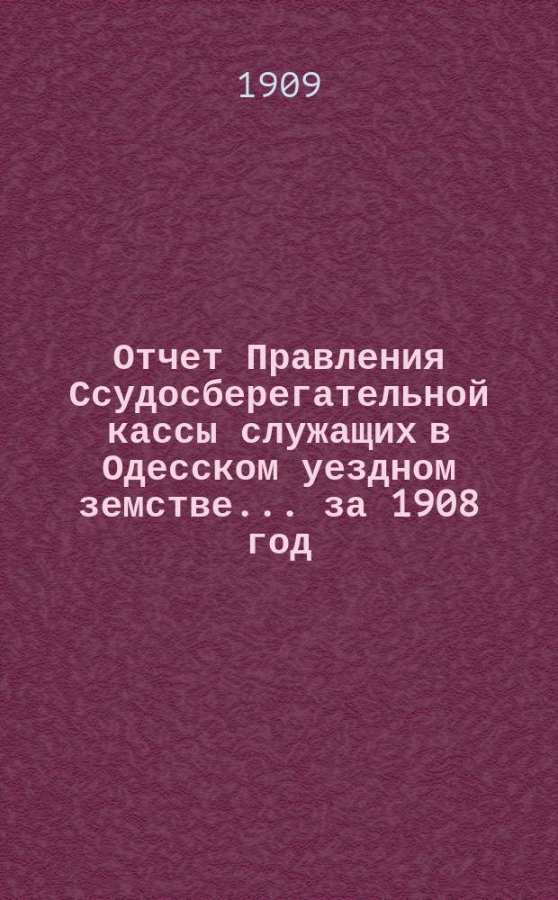 Отчет Правления Ссудосберегательной кассы служащих в Одесском уездном земстве ... за 1908 год