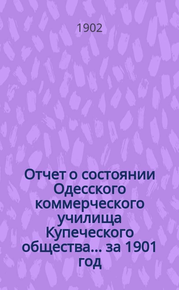 Отчет о состоянии Одесского коммерческого училища Купеческого общества ... за 1901 год