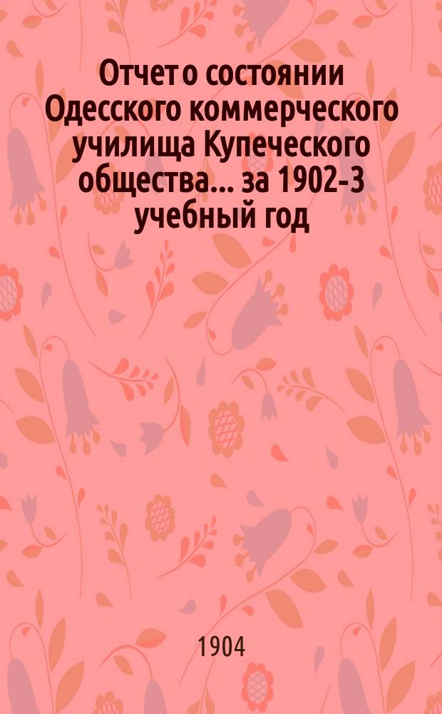 Отчет о состоянии Одесского коммерческого училища Купеческого общества ... за 1902-3 учебный год