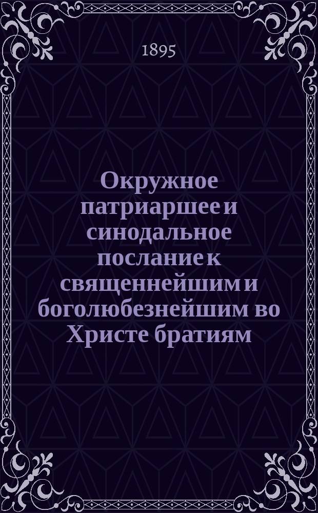 Окружное патриаршее и синодальное послание к священнейшим и боголюбезнейшим во Христе братиям, митрополитам и епископам, священному и благоговейному их клиру и всей благочестивой православной пастве святейшего апостольского и патриаршего константинопольского престола