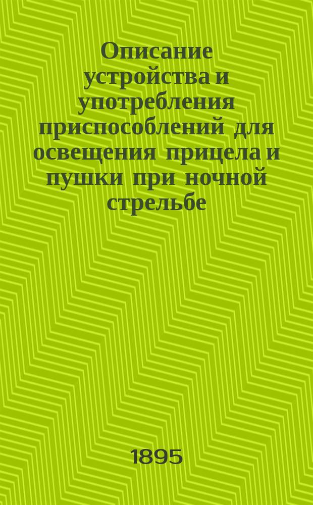 Описание устройства и употребления приспособлений для освещения прицела и пушки при ночной стрельбе : Печ. по распоряжению Гл. арт. упр