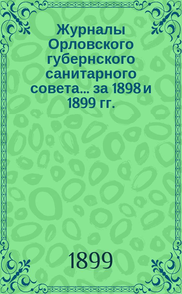 Журналы Орловского губернского санитарного совета... за 1898 и 1899 гг.