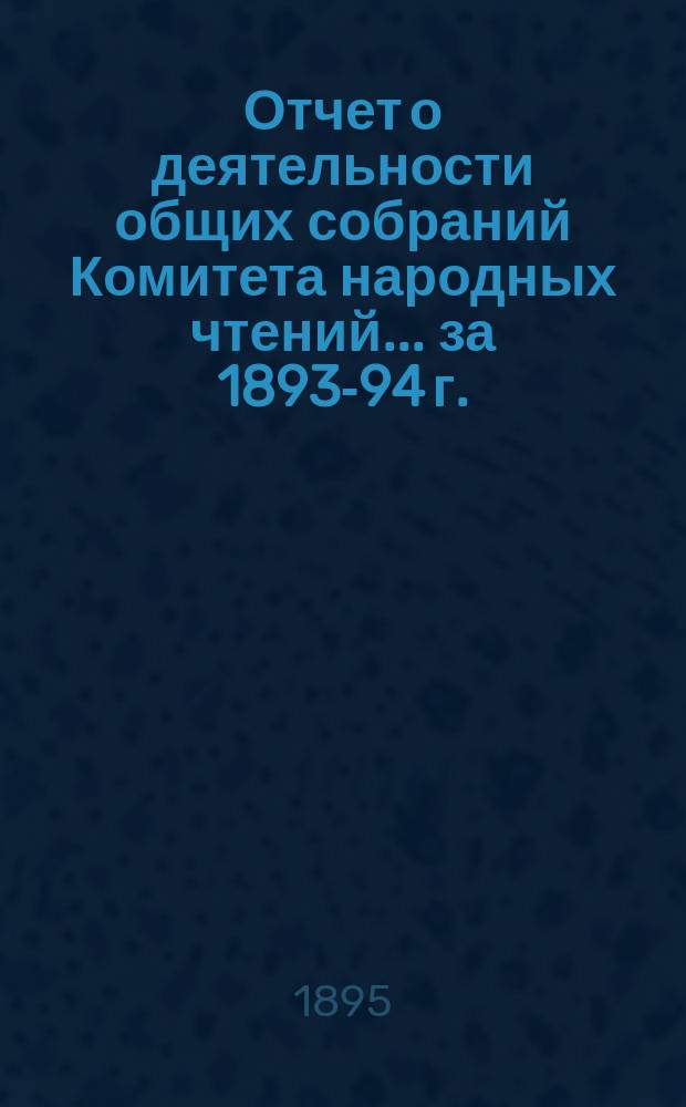 Отчет о деятельности общих собраний Комитета народных чтений... за 1893-94 г.