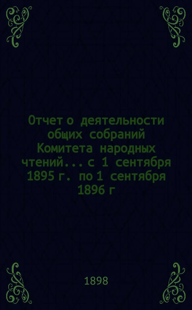 Отчет о деятельности общих собраний Комитета народных чтений... с 1 сентября 1895 г. по 1 сентября 1896 г.