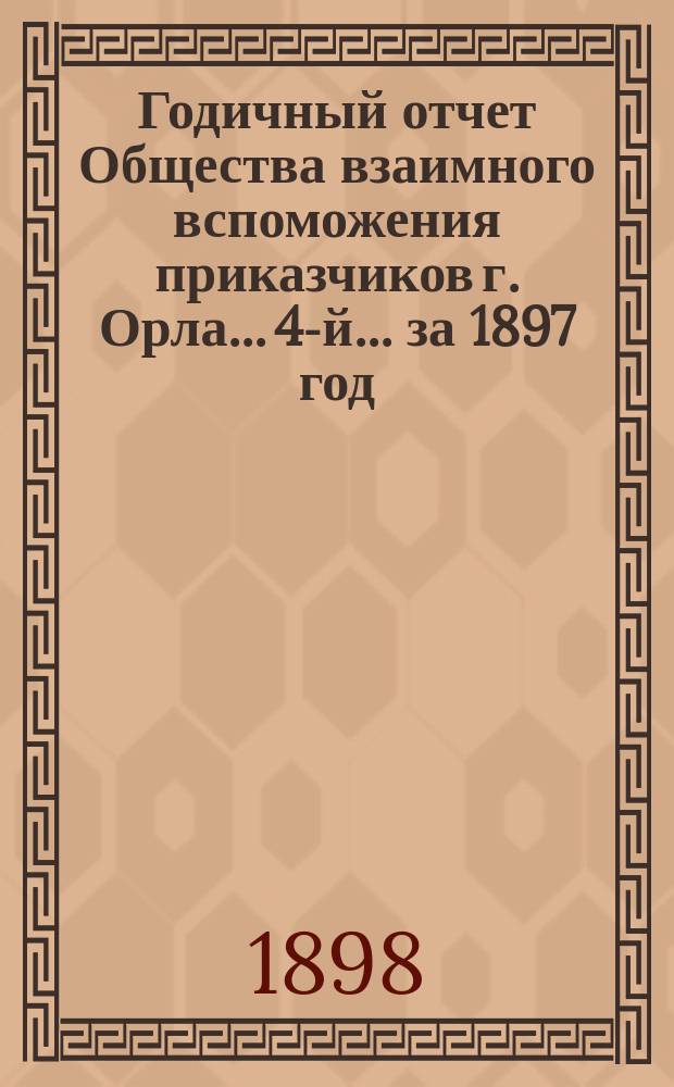 Годичный отчет Общества взаимного вспоможения приказчиков г. Орла... 4-й... за 1897 год