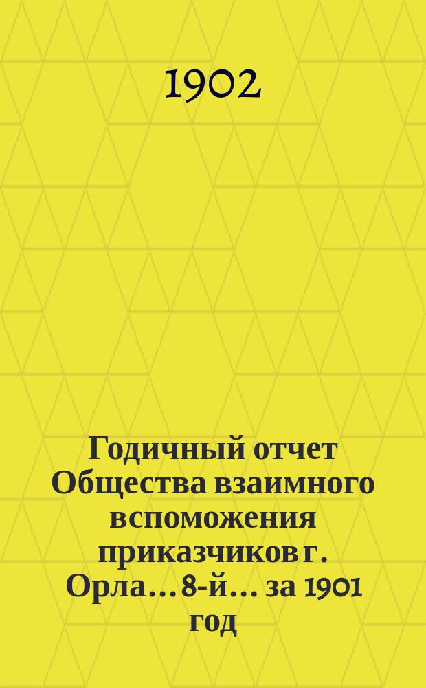 Годичный отчет Общества взаимного вспоможения приказчиков г. Орла... 8-й... за 1901 год