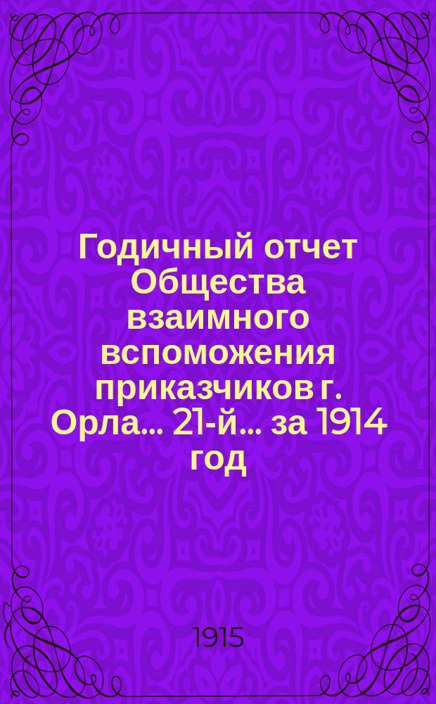 Годичный отчет Общества взаимного вспоможения приказчиков г. Орла... 21-й... за 1914 год