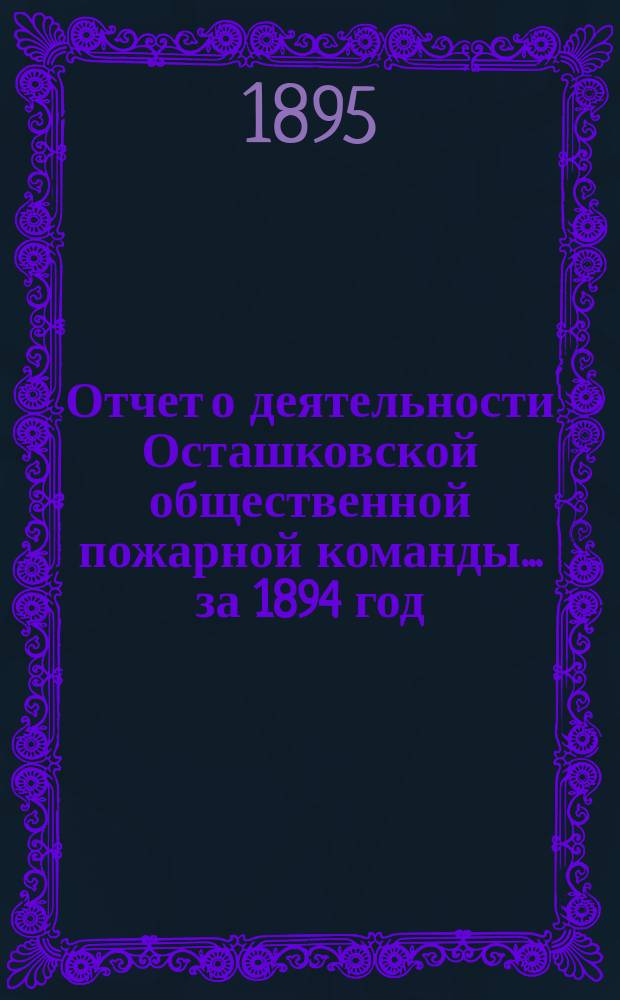 Отчет о деятельности Осташковской общественной пожарной команды... за 1894 год