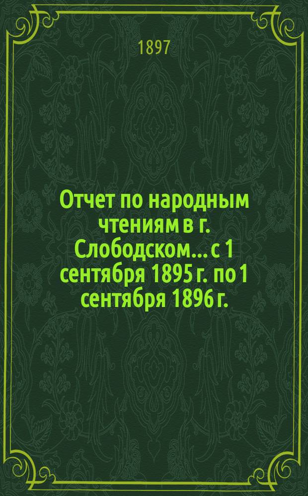 Отчет по народным чтениям в г. Слободском... с 1 сентября 1895 г. по 1 сентября 1896 г.