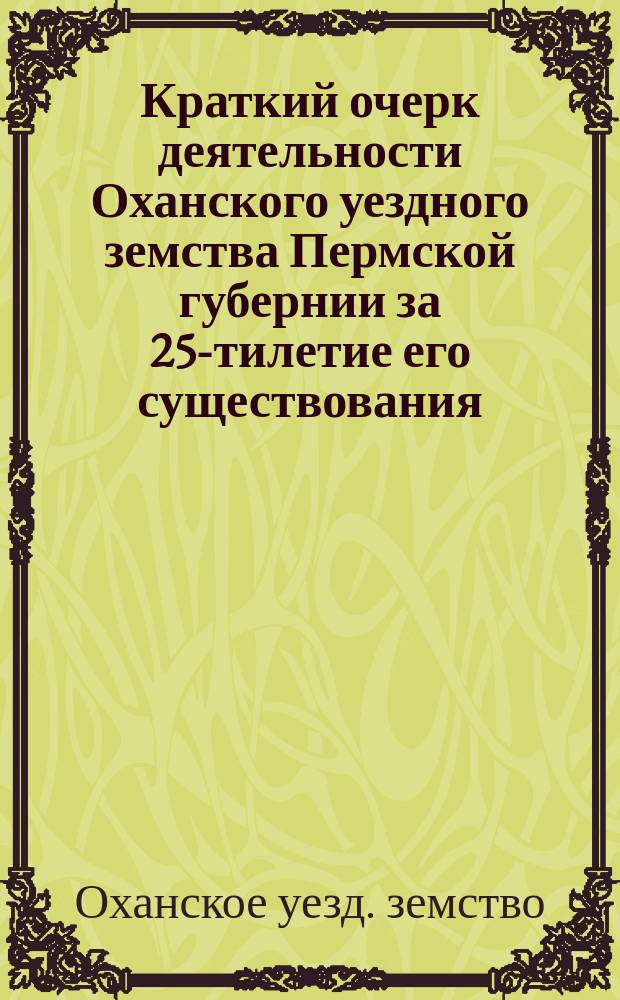 Краткий очерк деятельности Оханского уездного земства Пермской губернии за 25-тилетие его существования