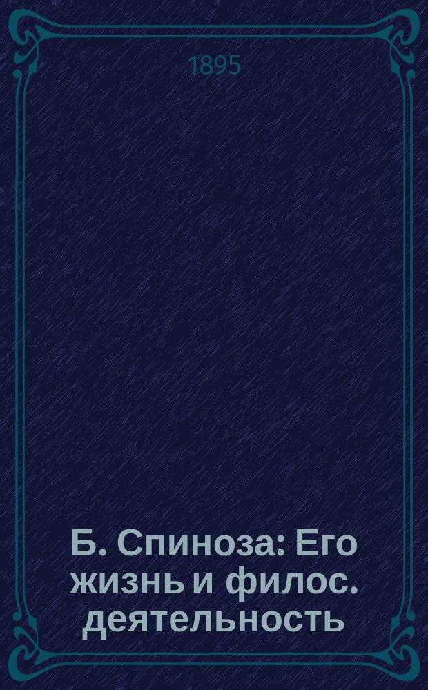 Б. Спиноза : Его жизнь и филос. деятельность : Биогр. очерк Г.А. Паперна
