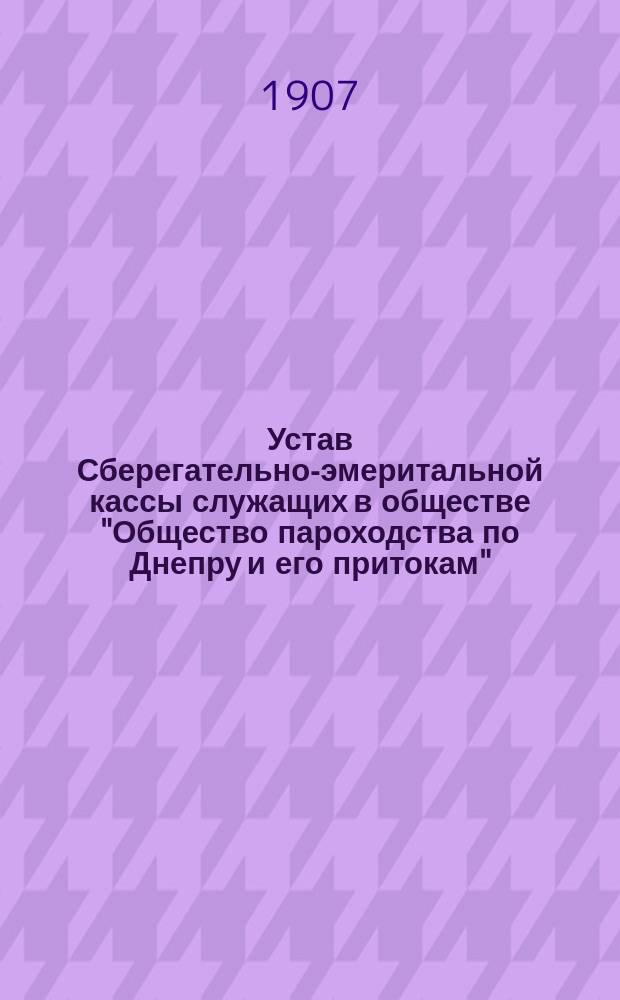 Устав Сберегательно-эмеритальной кассы служащих в обществе "Общество пароходства по Днепру и его притокам" : Утв. 12 июля 1895 г.