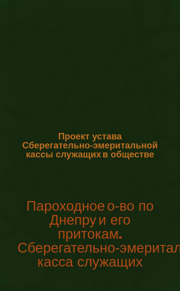 Проект устава Сберегательно-эмеритальной кассы служащих в обществе: "Общество пароходства по Днепру и его притокам"