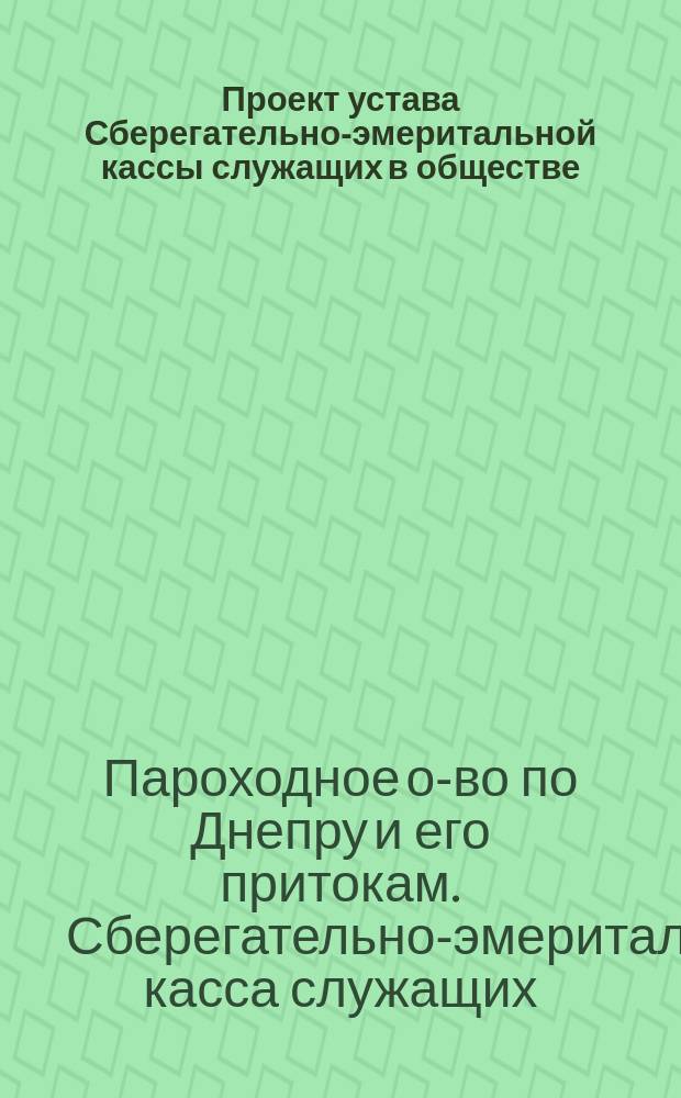 Проект устава Сберегательно-эмеритальной кассы служащих в обществе: "Общество пароходства по Днепру и его притокам"
