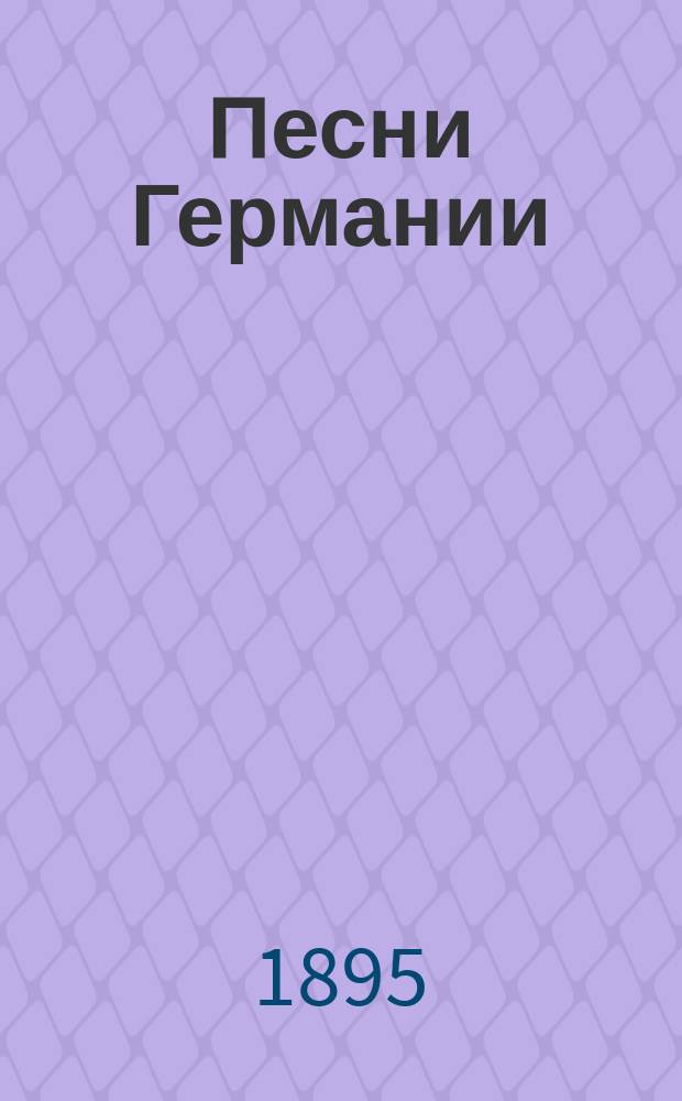 Песни Германии : Песни, стихи, сказания, притчи и басни : Собр. стихотворений нем. стихотворцев в пер. рус. писателей