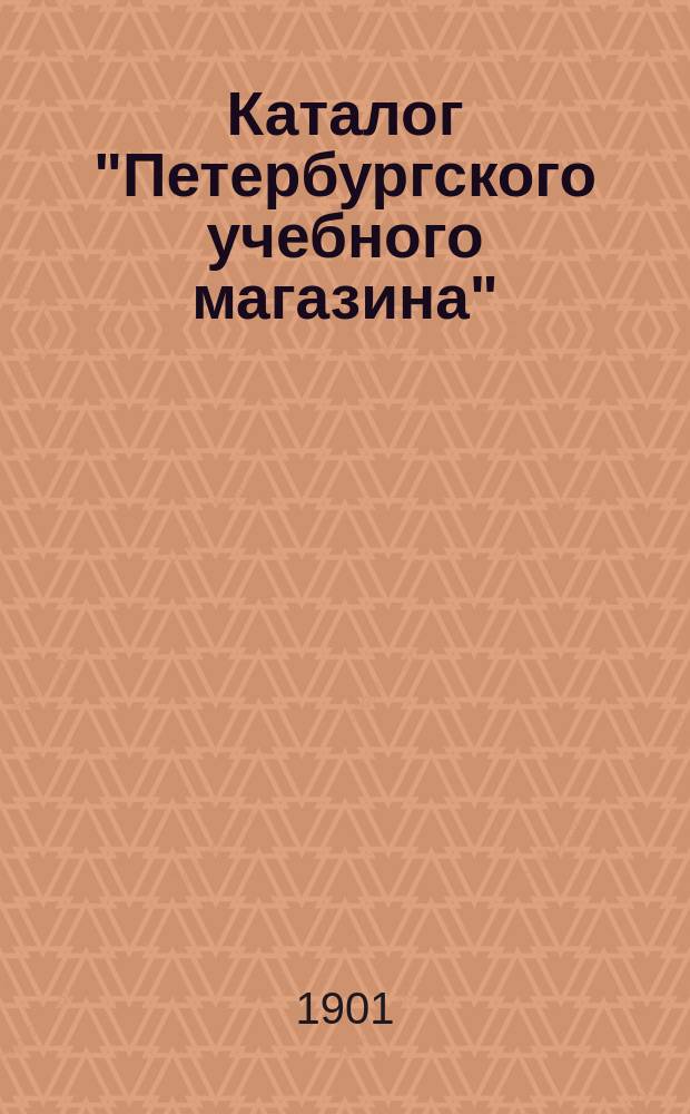 Каталог "Петербургского учебного магазина" (Спб. ...)... ... [1901]