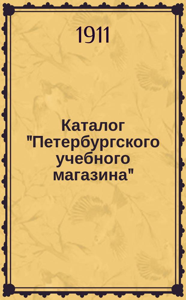 Каталог "Петербургского учебного магазина" (Спб. ...)... ... [1911 г.]