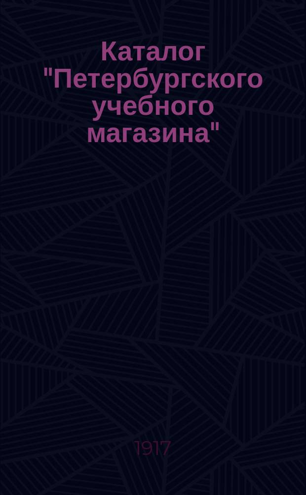 Каталог "Петербургского учебного магазина" (Спб. ...)... ... 1917 г.