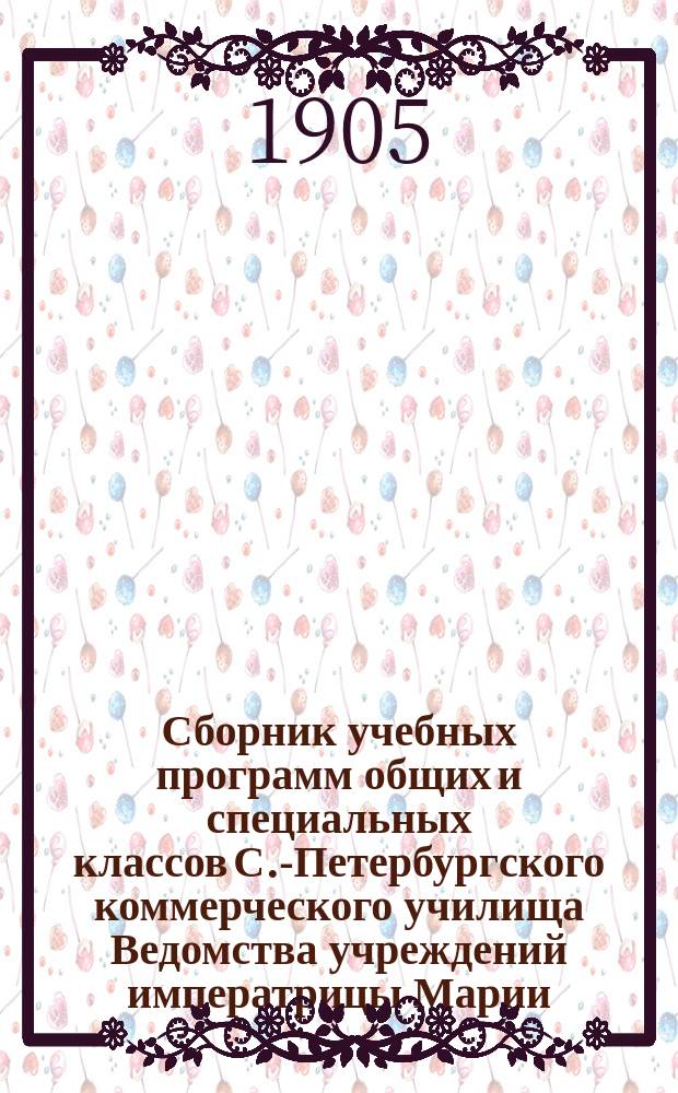 Сборник учебных программ общих и специальных классов С.-Петербургского коммерческого училища Ведомства учреждений императрицы Марии