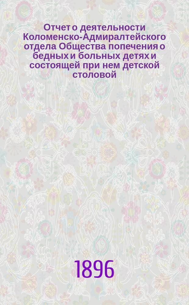Отчет о деятельности Коломенско-Адмиралтейского отдела Общества попечения о бедных и больных детях и состоящей при нем детской столовой... ... за 1895 год