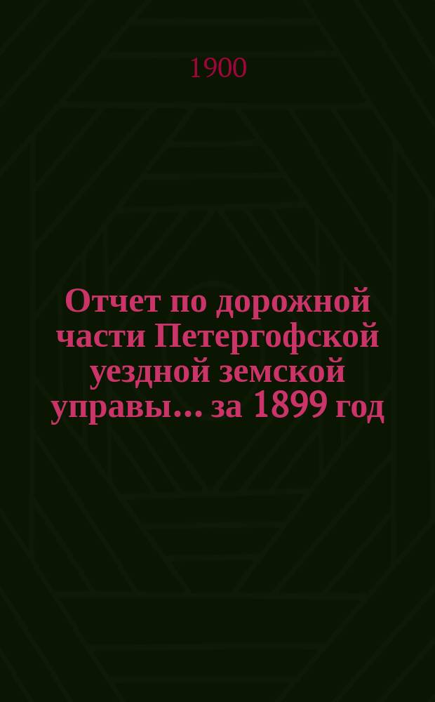 Отчет по дорожной части Петергофской уездной земской управы... за 1899 год