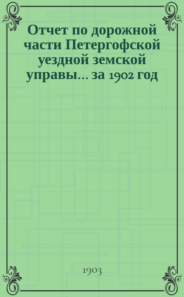 Отчет по дорожной части Петергофской уездной земской управы... за 1902 год