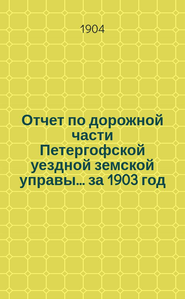 Отчет по дорожной части Петергофской уездной земской управы... за 1903 год
