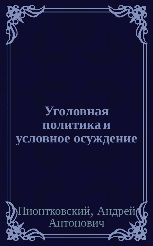 Уголовная политика и условное осуждение : (Речь, произнес. 11 дек. 1894 г. в Казан. ун-те во время магистер. диспута)