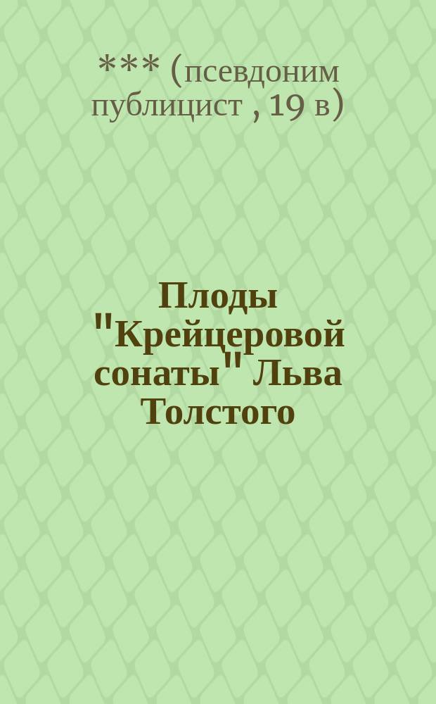 Плоды "Крейцеровой сонаты" Льва Толстого : Рассказ *** : Пер. с 3 нем. изд