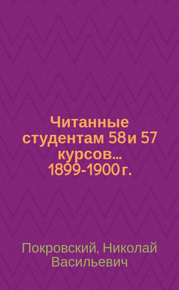 Читанные студентам 58 и 57 курсов... 1899-1900 г.
