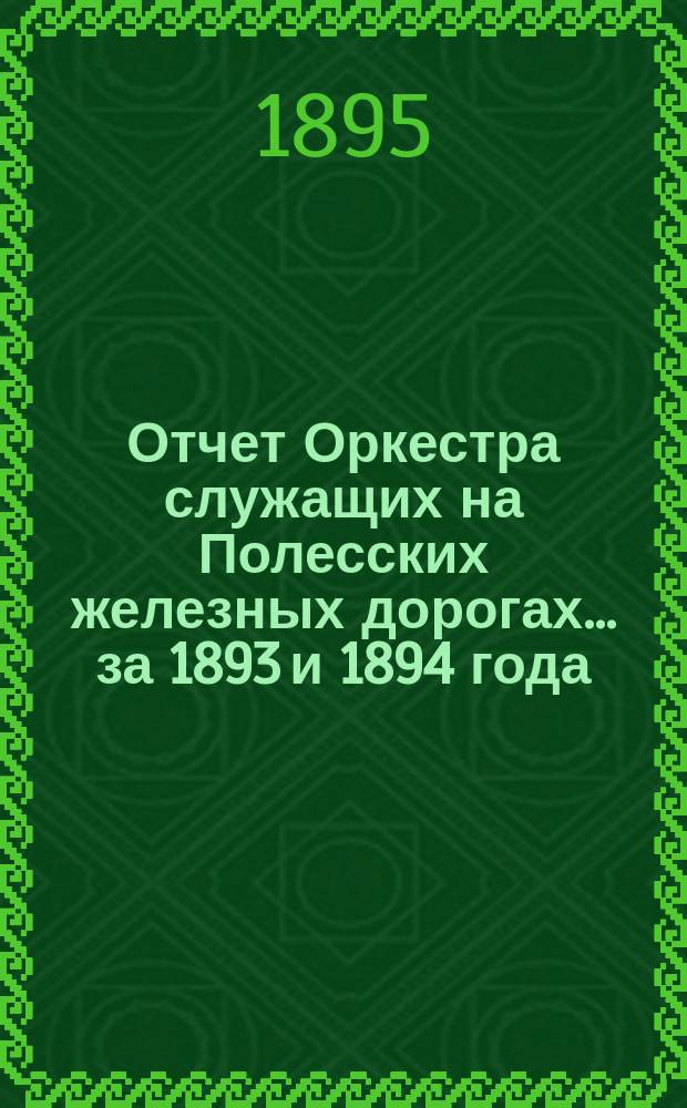 Отчет Оркестра служащих на Полесских железных дорогах... ... за 1893 и 1894 года