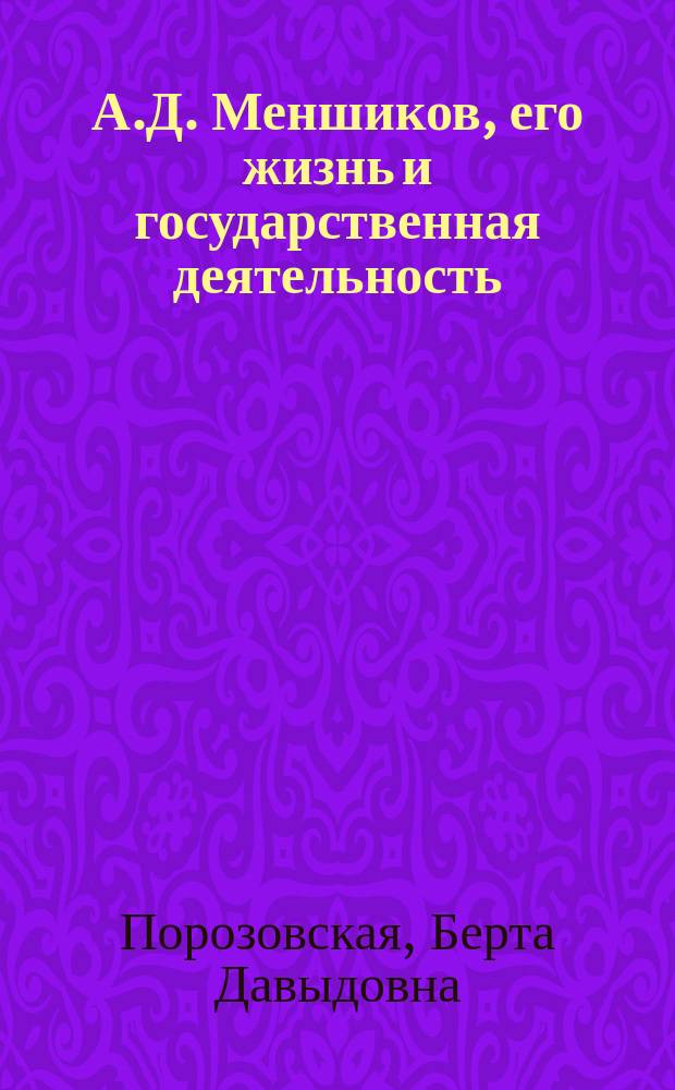 А.Д. Меншиков, его жизнь и государственная деятельность : Биогр. очерк Б.Д. Порозовской : С портр. Меншикова, грав. в Лейпциге Геданом