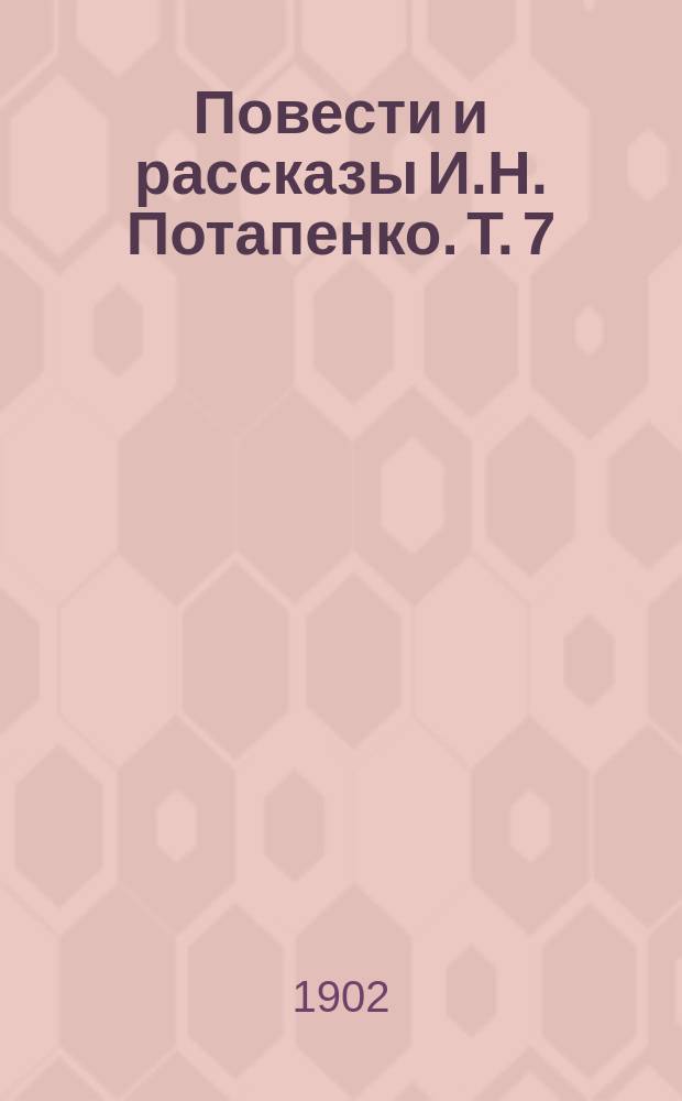 Повести и рассказы И.Н. Потапенко. Т. 7 : На пенсию ; Небывалое дело ; Повозка ; Поздно ; Прямой расчет ; Стыдно ; Право на счастье