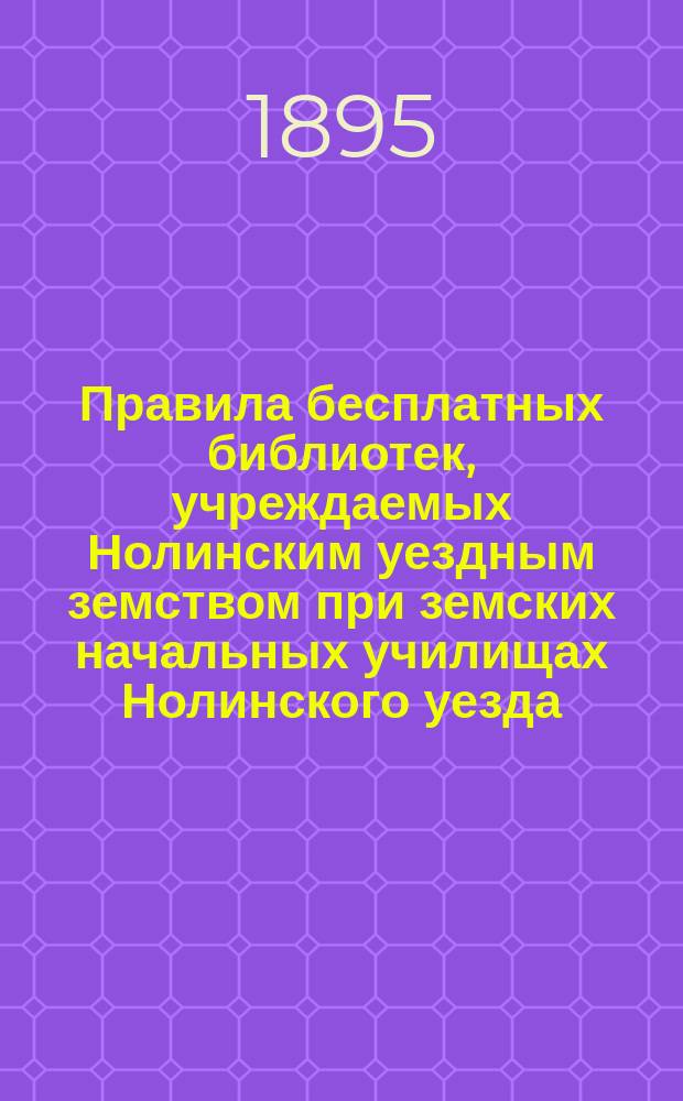 Правила бесплатных библиотек, учреждаемых Нолинским уездным земством при земских начальных училищах Нолинского уезда