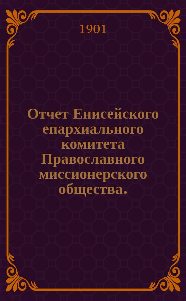 Отчет Енисейского епархиального комитета Православного миссионерского общества... ... за 1900 год