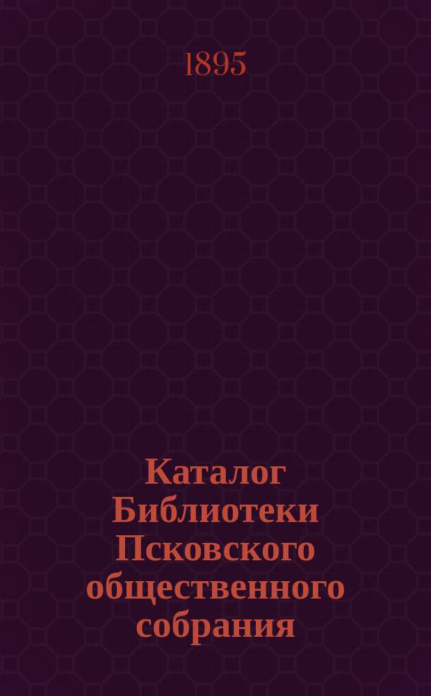 Каталог Библиотеки Псковского общественного собрания : (Сост. в 1894 г.)