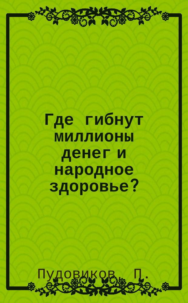 Где гибнут миллионы денег и народное здоровье? : (Посв. Тобол. о-ву трезвости)