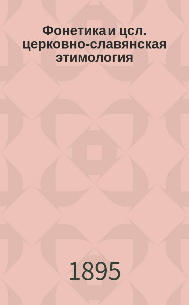 Фонетика и цсл. [церковно-славянская] этимология : Курс 5 класса : 1895-96 уч. г