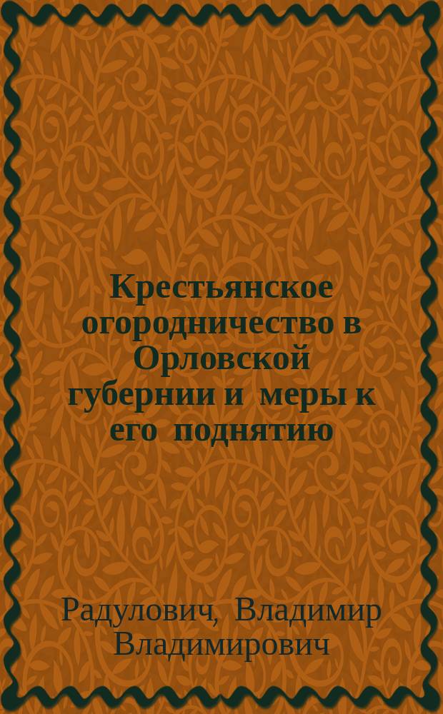 Крестьянское огородничество в Орловской губернии и меры к его поднятию : Чит. 20 сент. в зале Орлов. уезд. зем. управы