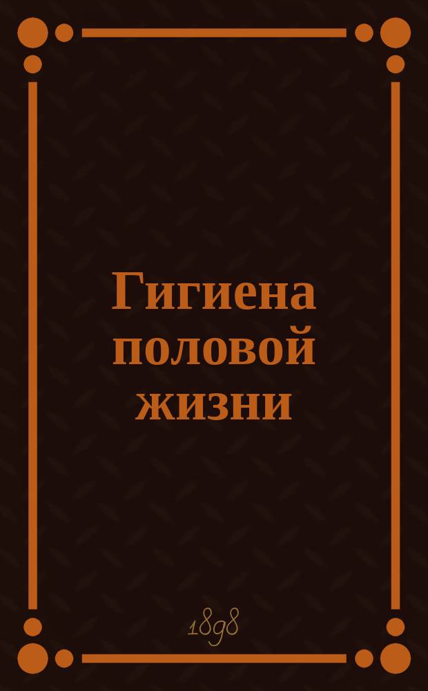 Гигиена половой жизни = (Die sexuelle Hygiene und ihre ethiscnen Consequenzen)