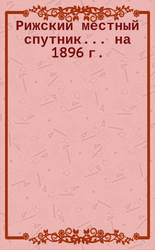 Рижский местный спутник... ... [на 1896 г.]