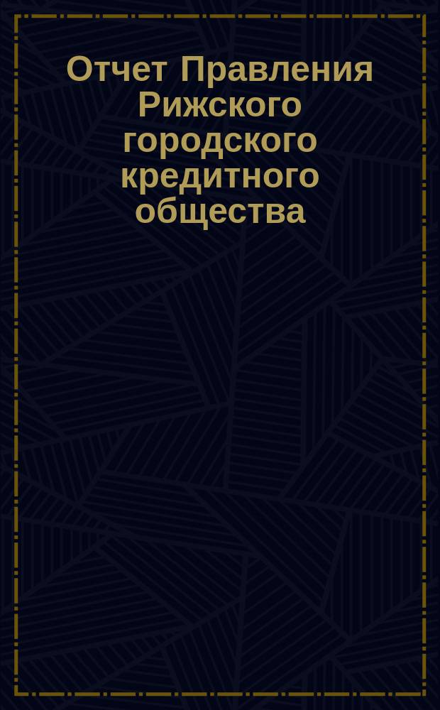 Отчет Правления Рижского городского кредитного общества (каменные строения)... ... за 1894 год