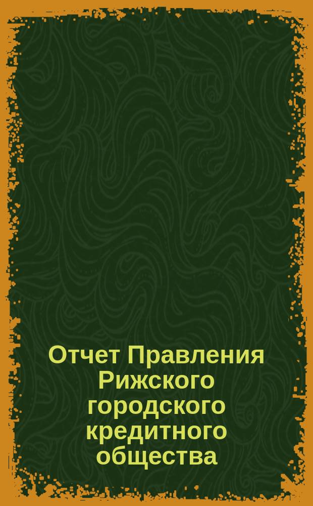 Отчет Правления Рижского городского кредитного общества (каменные строения)... ... за 1899 год