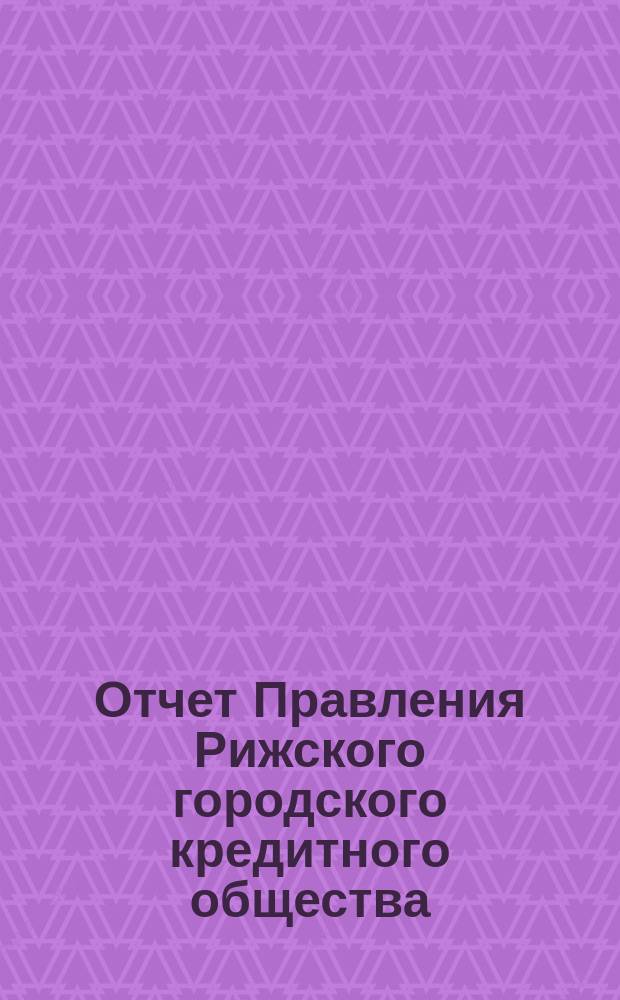 Отчет Правления Рижского городского кредитного общества (каменные строения)... ... за 1900 год