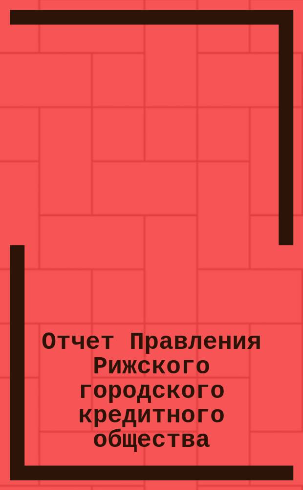 Отчет Правления Рижского городского кредитного общества (каменные строения)... ... за 1900 год
