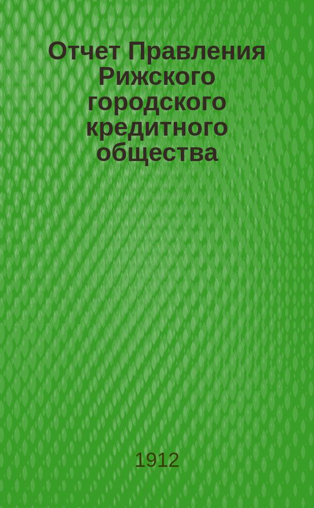 Отчет Правления Рижского городского кредитного общества (каменные строения)... ... за 1911 год
