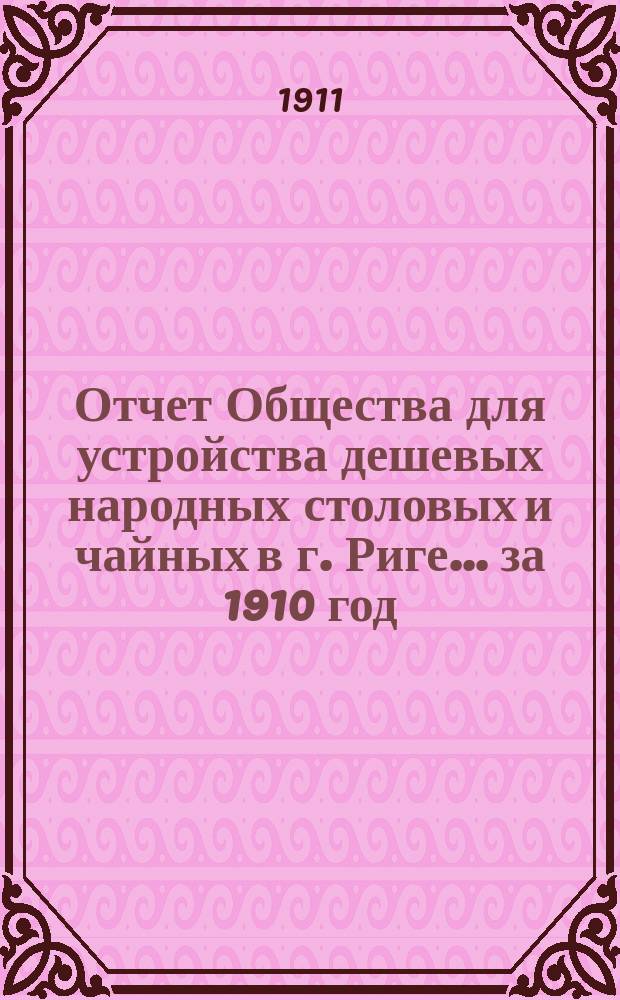 Отчет Общества для устройства дешевых народных столовых и чайных в г. Риге... ... за 1910 год