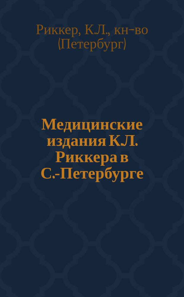 Медицинские издания К.Л. Риккера в С.-Петербурге : Аннот. кат