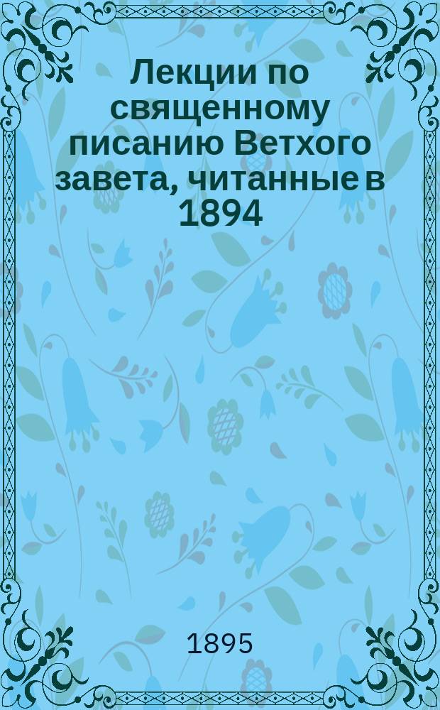 Лекции по священному писанию Ветхого завета, читанные в 1894/5 ак. г. студентам С.-Петербургской дух. академии : LII, LIII, LV курсы