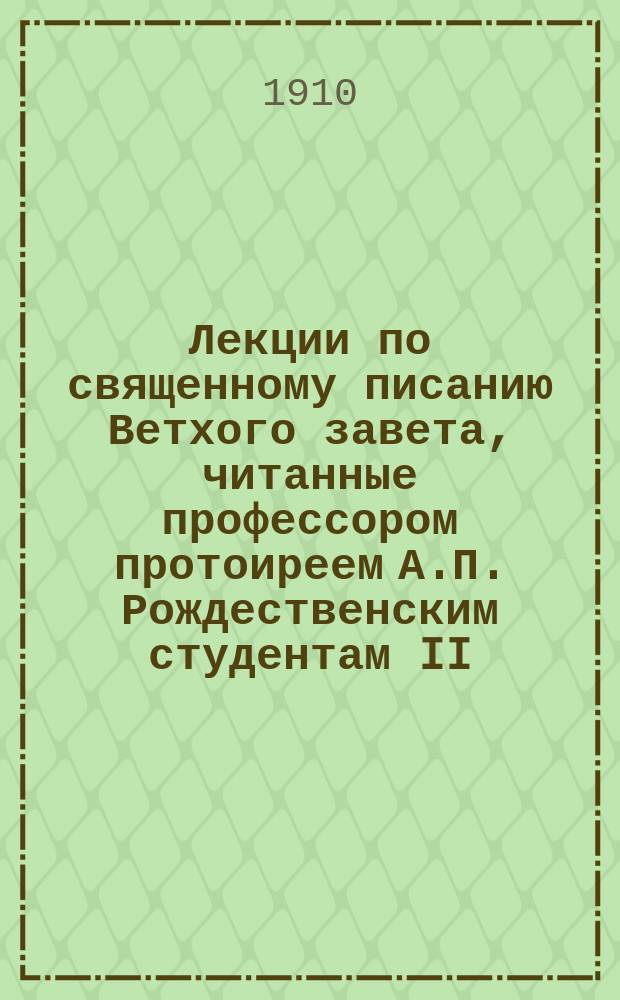 Лекции по священному писанию Ветхого завета, читанные профессором протоиреем А.П. Рождественским студентам II (LXX) курса С.-Петербургской духовной академии в 1910-1911 учебном году